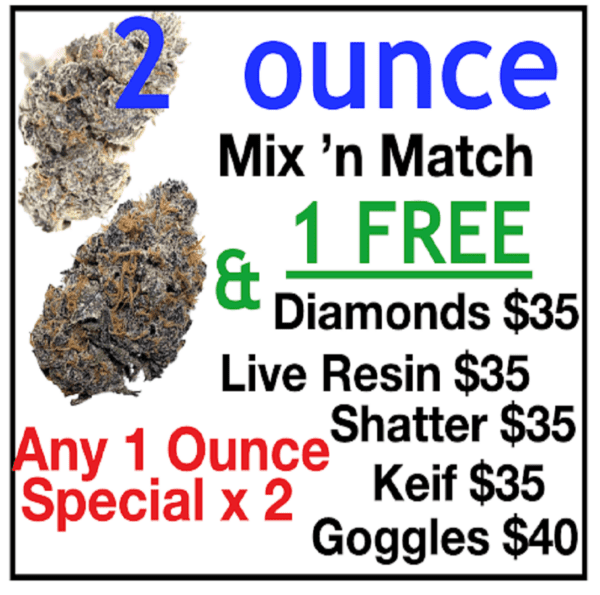 2 x 1 Oz Special: Any 1 Ounce Special x 2 + & FREE $35 of either Diamonds or Shatter or Live Resin or Kief or Goggles